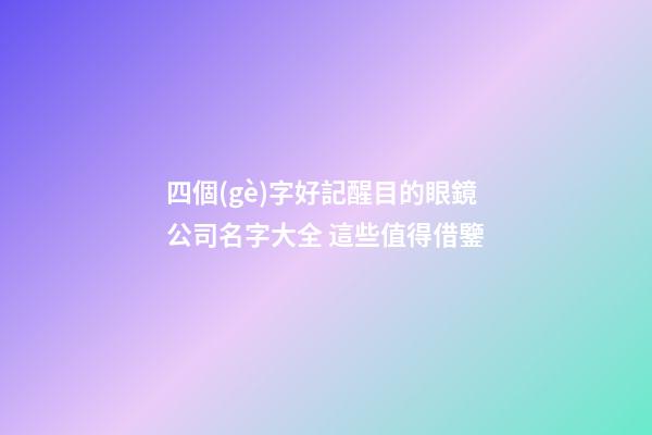 四個(gè)字好記醒目的眼鏡公司名字大全 這些值得借鑒